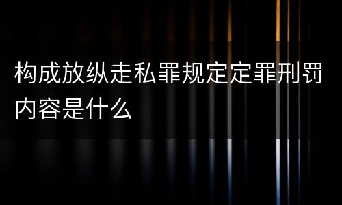 构成放纵走私罪规定定罪刑罚内容是什么