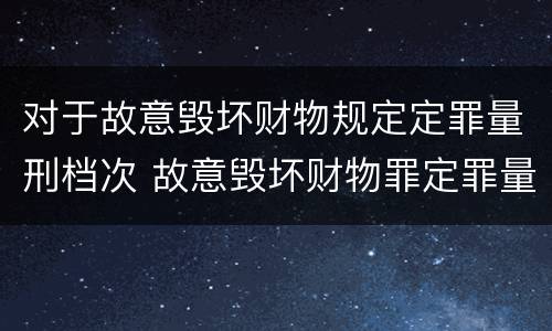 对于故意毁坏财物规定定罪量刑档次 故意毁坏财物罪定罪量刑标准