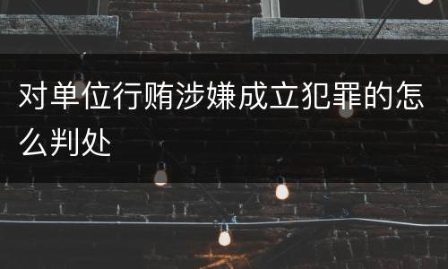 对单位行贿涉嫌成立犯罪的怎么判处