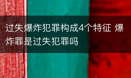 过失爆炸犯罪构成4个特征 爆炸罪是过失犯罪吗