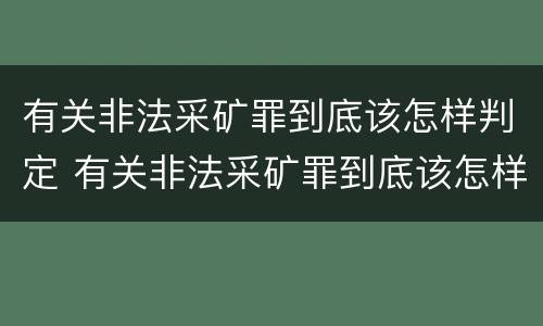 有关非法采矿罪到底该怎样判定 有关非法采矿罪到底该怎样判定的