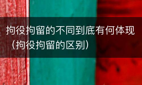 拘役拘留的不同到底有何体现（拘役拘留的区别）