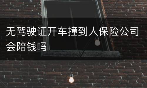 无驾驶证开车撞到人保险公司会陪钱吗