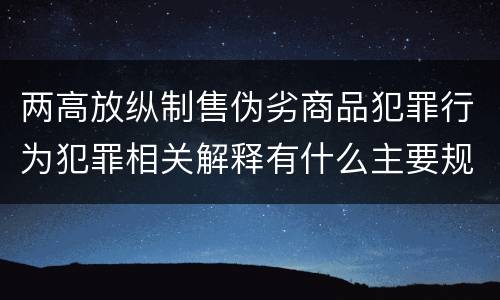 两高放纵制售伪劣商品犯罪行为犯罪相关解释有什么主要规定