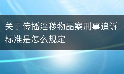 关于传播淫秽物品案刑事追诉标准是怎么规定