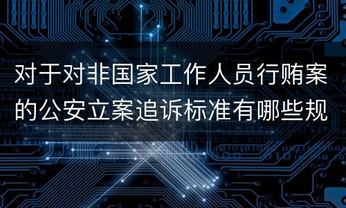 对于对非国家工作人员行贿案的公安立案追诉标准有哪些规定