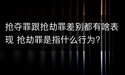 抢夺罪跟抢劫罪差别都有啥表现 抢劫罪是指什么行为?