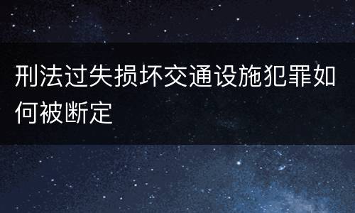 刑法过失损坏交通设施犯罪如何被断定