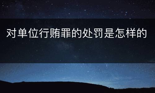 对单位行贿罪的处罚是怎样的