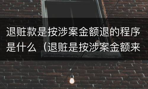 退赃款是按涉案金额退的程序是什么（退赃是按涉案金额来退吗）
