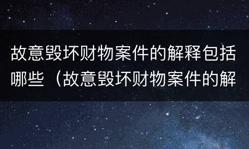 故意毁坏财物案件的解释包括哪些（故意毁坏财物案件的解释包括哪些方面）