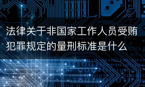 法律关于非国家工作人员受贿犯罪规定的量刑标准是什么