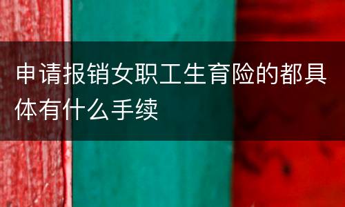 申请报销女职工生育险的都具体有什么手续