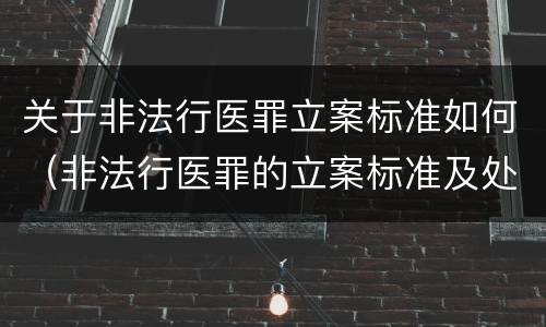 关于非法行医罪立案标准如何（非法行医罪的立案标准及处罚额度）