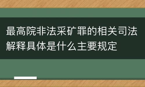 最高院非法采矿罪的相关司法解释具体是什么主要规定