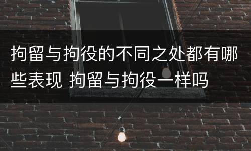 拘留与拘役的不同之处都有哪些表现 拘留与拘役一样吗
