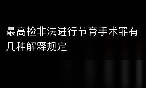 最高检非法进行节育手术罪有几种解释规定