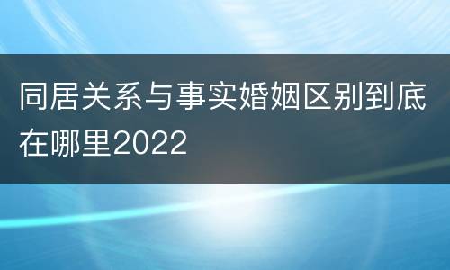 同居关系与事实婚姻区别到底在哪里2022