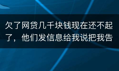 欠了网贷几千块钱现在还不起了，他们发信息给我说把我告到法院起诉我诈骗贷款真的吗