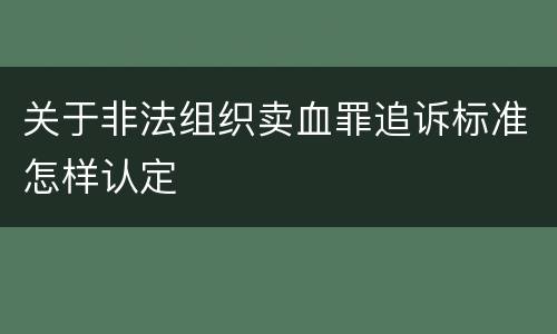 关于非法组织卖血罪追诉标准怎样认定