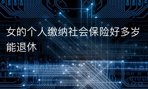 女的个人缴纳社会保险好多岁能退休