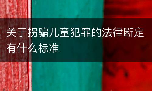 关于拐骗儿童犯罪的法律断定有什么标准