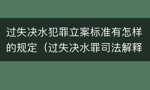 过失决水犯罪立案标准有怎样的规定（过失决水罪司法解释）