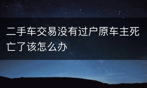 二手车交易没有过户原车主死亡了该怎么办