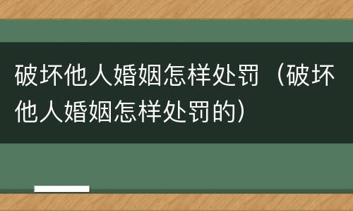 破坏他人婚姻怎样处罚（破坏他人婚姻怎样处罚的）
