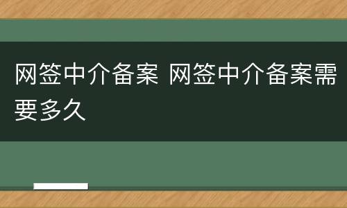 网签中介备案 网签中介备案需要多久