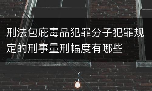 刑法包庇毒品犯罪分子犯罪规定的刑事量刑幅度有哪些