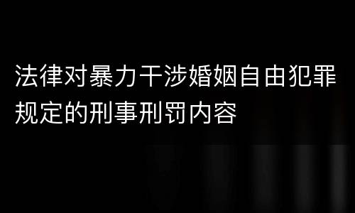 法律对暴力干涉婚姻自由犯罪规定的刑事刑罚内容