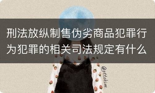 刑法放纵制售伪劣商品犯罪行为犯罪的相关司法规定有什么重要内容