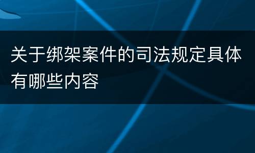 关于绑架案件的司法规定具体有哪些内容
