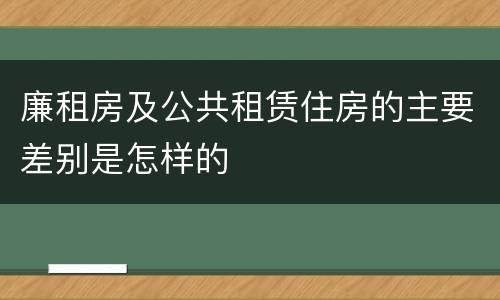 廉租房及公共租赁住房的主要差别是怎样的