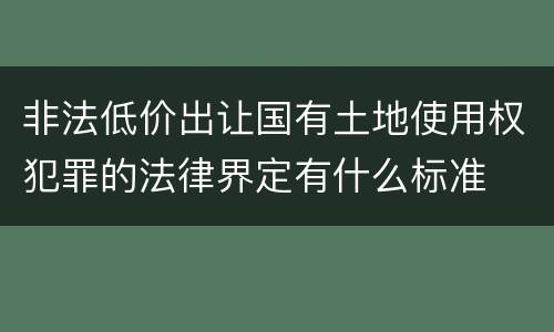 非法低价出让国有土地使用权犯罪的法律界定有什么标准