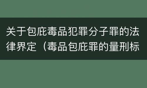 关于包庇毒品犯罪分子罪的法律界定（毒品包庇罪的量刑标准）