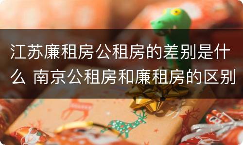 江苏廉租房公租房的差别是什么 南京公租房和廉租房的区别