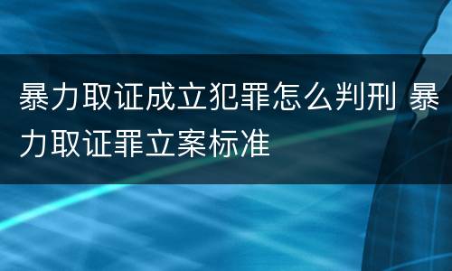 暴力取证成立犯罪怎么判刑 暴力取证罪立案标准