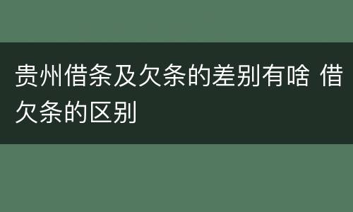 贵州借条及欠条的差别有啥 借欠条的区别