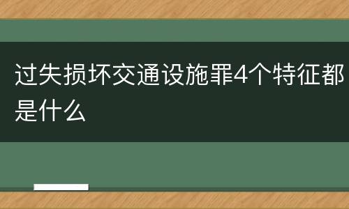过失损坏交通设施罪4个特征都是什么