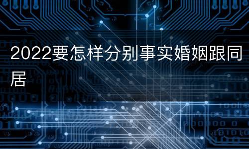 2022要怎样分别事实婚姻跟同居