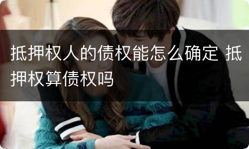 抵押权人的债权能怎么确定 抵押权算债权吗