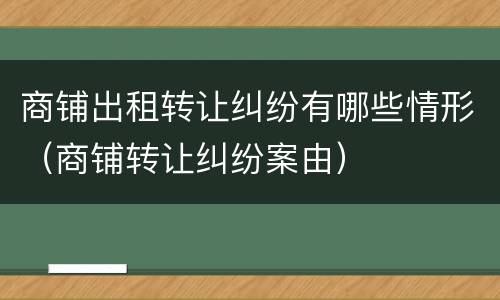 商铺出租转让纠纷有哪些情形（商铺转让纠纷案由）