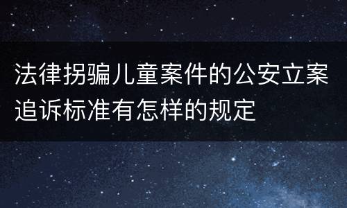 法律拐骗儿童案件的公安立案追诉标准有怎样的规定