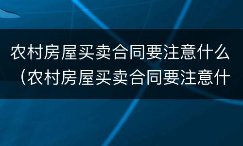 农村房屋买卖合同要注意什么（农村房屋买卖合同要注意什么细节）