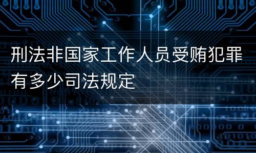 刑法非国家工作人员受贿犯罪有多少司法规定