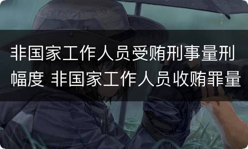 非国家工作人员受贿刑事量刑幅度 非国家工作人员收贿罪量刑标准,数额较大