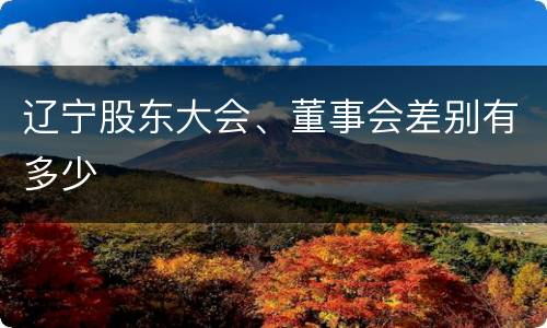 辽宁股东大会、董事会差别有多少