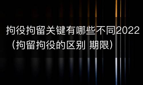 拘役拘留关键有哪些不同2022（拘留拘役的区别 期限）